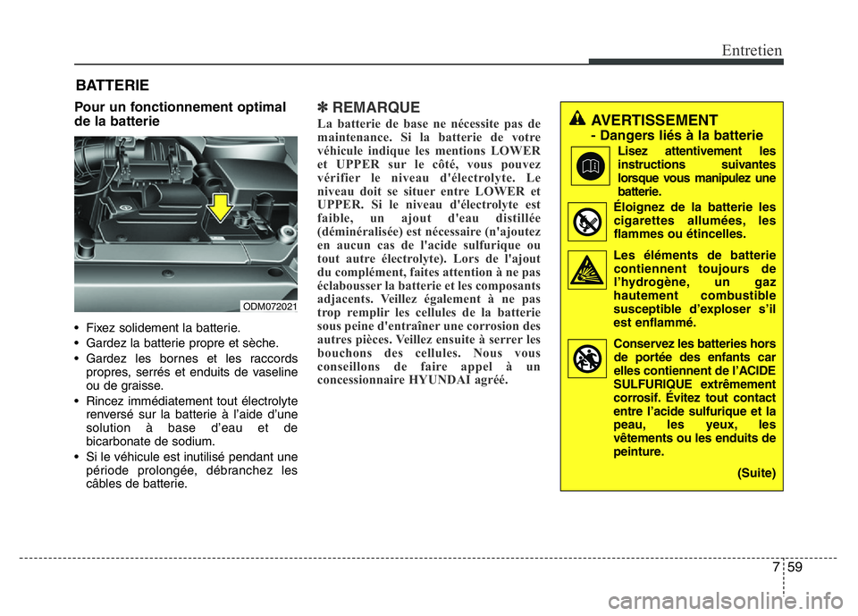 Hyundai Santa Fe 2014  Manuel du propriétaire (in French) 759
Entretien
BATTERIE
Pour un fonctionnement optimal
de la batterie
• Fixez solidement la batterie.
• Gardez la batterie propre et sèche.
• Gardez les bornes et les raccords
propres, serrés e