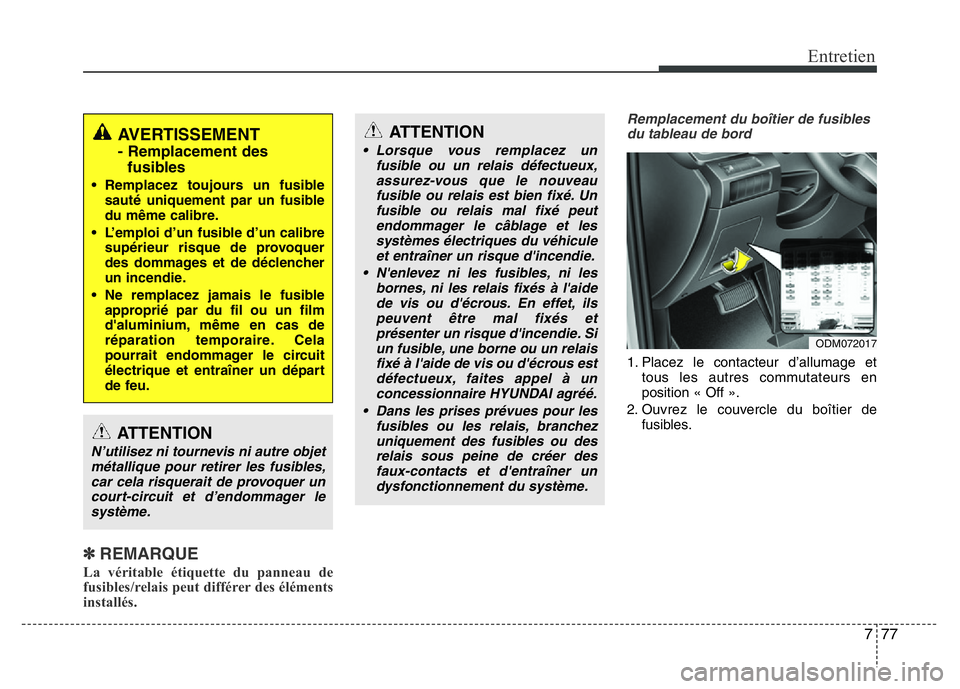 Hyundai Santa Fe 2014  Manuel du propriétaire (in French) 777
Entretien
✽REMARQUE
La véritable étiquette du panneau de
fusibles/relais peut différer des éléments
installés.
Remplacement du boîtier de fusibles
du tableau de bord
1. Placez le contacte