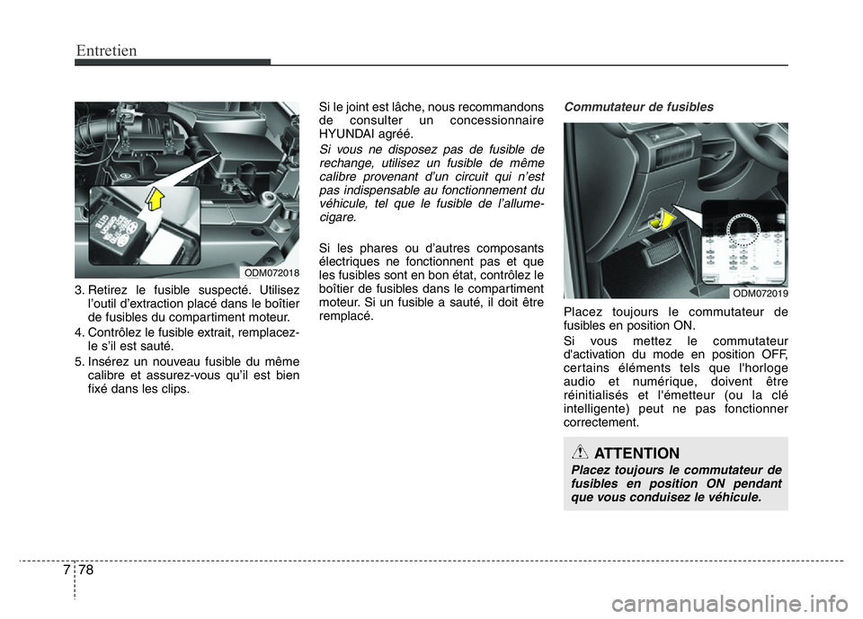 Hyundai Santa Fe 2014  Manuel du propriétaire (in French) Entretien
78 7
3. Retirez le fusible suspecté. Utilisez
l’outil d’extraction placé dans le boîtier
de fusibles du compartiment moteur.
4. Contrôlez le fusible extrait, remplacez-
le s’il est