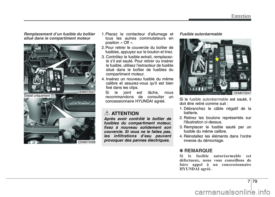Hyundai Santa Fe 2014  Manuel du propriétaire (in French) 779
Entretien
Remplacement d’un fusible du boîtier
situé dans le compartiment moteur1. Placez le contacteur d’allumage et
tous les autres commutateurs en
position « Off ».
2. Pour retirer le c