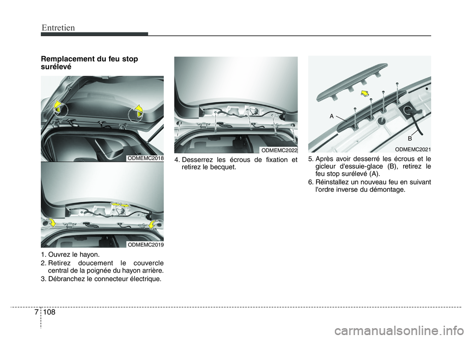 Hyundai Santa Fe 2014 Manuel du propriétaire (in French) Entretien
108 7
Remplacement du feu stop
surélevé
1. Ouvrez le hayon.
2. Retirez doucement le couvercle
central de la poignée du hayon arrière.
3. Débranchez le connecteur électrique.4. Desserre Hyundai Santa Fe 2014 Manuel du propriétaire (in French) Entretien
108 7
Remplacement du feu stop
surélevé
1. Ouvrez le hayon.
2. Retirez doucement le couvercle
central de la poignée du hayon arrière.
3. Débranchez le connecteur électrique.4. Desserre