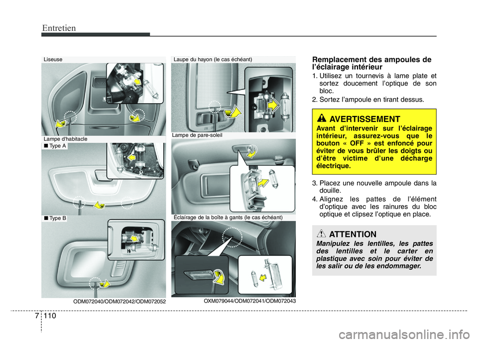 Hyundai Santa Fe 2014 Manuel du propriétaire (in French) Entretien
110 7
Remplacement des ampoules de
l’éclairage intérieur
1. Utilisez un tournevis à lame plate et
sortez doucement l’optique de son
bloc.
2. Sortez l’ampoule en tirant dessus.
3. Pl Hyundai Santa Fe 2014 Manuel du propriétaire (in French) Entretien
110 7
Remplacement des ampoules de
l’éclairage intérieur
1. Utilisez un tournevis à lame plate et
sortez doucement l’optique de son
bloc.
2. Sortez l’ampoule en tirant dessus.
3. Pl