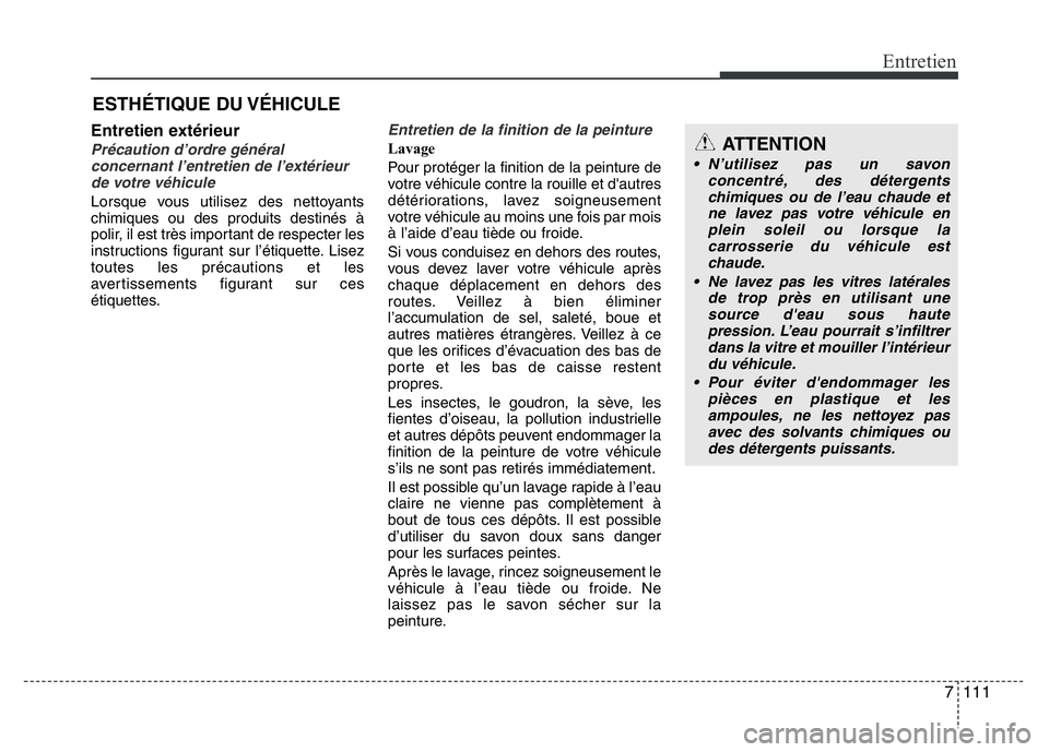 Hyundai Santa Fe 2014 Manuel du propriétaire (in French) 7 111
Entretien
ESTHÉTIQUE DU VÉHICULE
Entretien extérieur
Précaution d’ordre général
concernant l’entretien de l’extérieur
de votre véhicule
Lorsque vous utilisez des nettoyants
chimiqu Hyundai Santa Fe 2014 Manuel du propriétaire (in French) 7 111
Entretien
ESTHÉTIQUE DU VÉHICULE
Entretien extérieur
Précaution d’ordre général
concernant l’entretien de l’extérieur
de votre véhicule
Lorsque vous utilisez des nettoyants
chimiqu