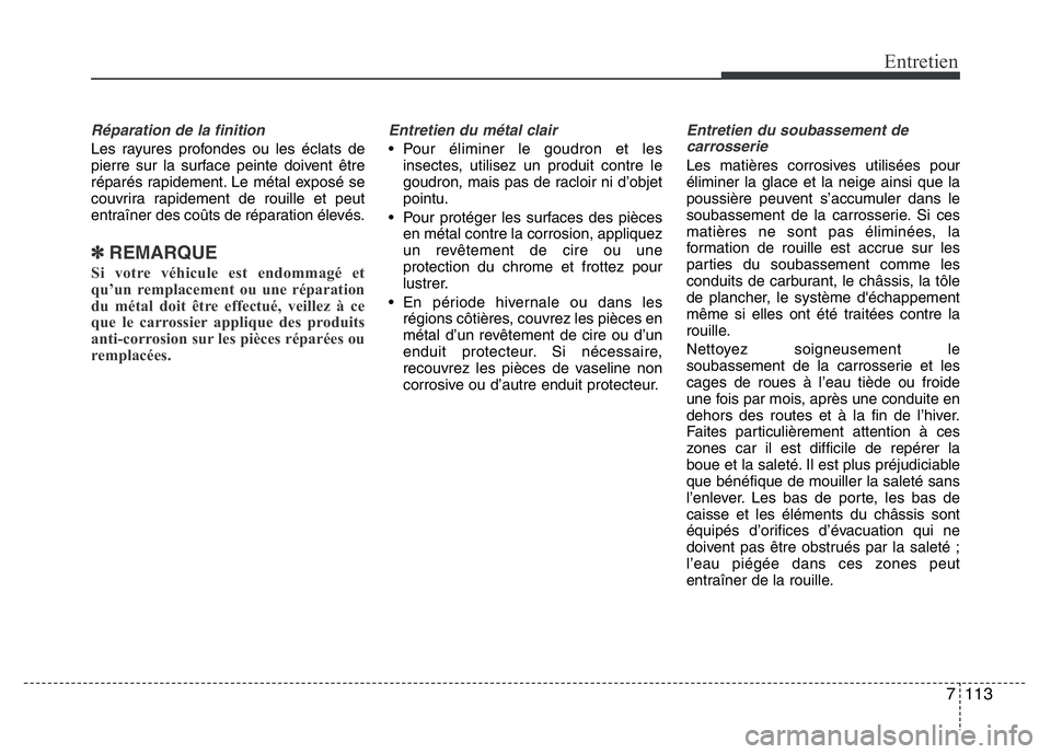 Hyundai Santa Fe 2014 Manuel du propriétaire (in French) 7 113
Entretien
Réparation de la finition
Les rayures profondes ou les éclats de
pierre sur la surface peinte doivent être
réparés rapidement. Le métal exposé se
couvrira rapidement de rouille Hyundai Santa Fe 2014 Manuel du propriétaire (in French) 7 113
Entretien
Réparation de la finition
Les rayures profondes ou les éclats de
pierre sur la surface peinte doivent être
réparés rapidement. Le métal exposé se
couvrira rapidement de rouille