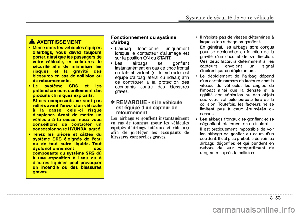 Hyundai Santa Fe 2014  Manuel du propriétaire (in French) 353
Système de sécurité de votre véhicule 
Fonctionnement du système
d'airbag
• L'airbag fonctionne uniquement
lorsque le contacteur d'allumage est
sur la position ON ou START.
• 