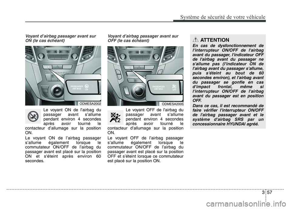 Hyundai Santa Fe 2014  Manuel du propriétaire (in French) 357
Système de sécurité de votre véhicule 
Voyant d’airbag passager avant sur
ON (le cas échéant)
Le voyant ON de l’airbag du
passager avant s’allume
pendant environ 4 secondes
après avoi