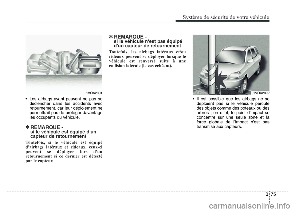 Hyundai Santa Fe 2014 Manuel du propriétaire (in French) 375
Système de sécurité de votre véhicule
• Les airbags avant peuvent ne pas se
déclencher dans les accidents avec
retournement, car leur déploiement ne
permettrait pas de protéger davantage Hyundai Santa Fe 2014 Manuel du propriétaire (in French) 375
Système de sécurité de votre véhicule
• Les airbags avant peuvent ne pas se
déclencher dans les accidents avec
retournement, car leur déploiement ne
permettrait pas de protéger davantage