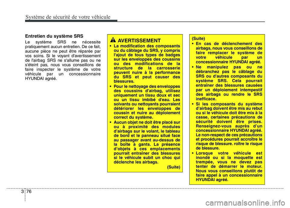 Hyundai Santa Fe 2014 Manuel du propriétaire (in French) Système de sécurité de votre véhicule
76 3
Entretien du système SRS
Le système SRS ne nécessite
pratiquement aucun entretien. De ce fait,
aucune pièce ne peut être réparée par
vos soins. S Hyundai Santa Fe 2014 Manuel du propriétaire (in French) Système de sécurité de votre véhicule
76 3
Entretien du système SRS
Le système SRS ne nécessite
pratiquement aucun entretien. De ce fait,
aucune pièce ne peut être réparée par
vos soins. S