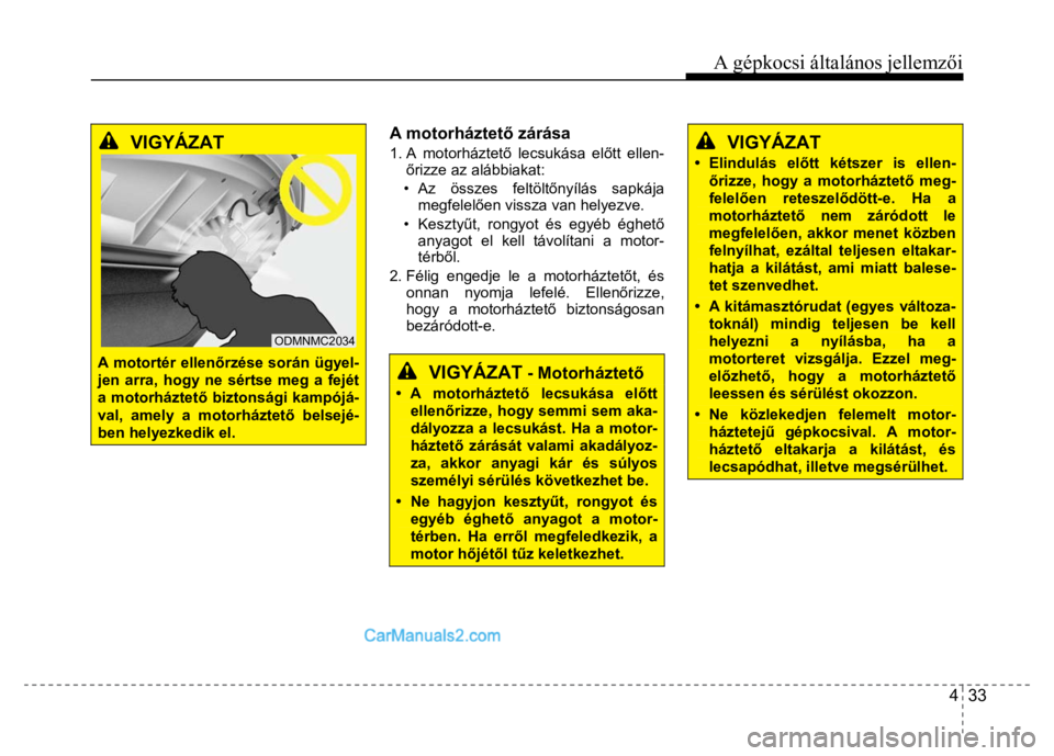 Hyundai Santa Fe 2014  Kezelési útmutató (in Hungarian) 
4  33
A gépkocsi általános jellemzői
 
 
 
 
VIGYÁZAT  
 
A motortér ellen őrzése során ügyel-jen arra, hogy ne sértse meg a fejét a motorháztet ő biztonsági kampójá-val, amely a mot