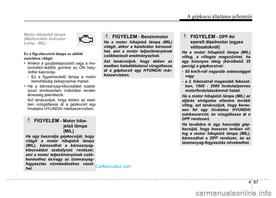 Hyundai Santa Fe 2014 Kezelési útmutató (in Hungarian)
A gépkocsi általános jellemzői
4 87
Motor hibajelz ő lámpa
(Malfunction Indicator
Lamp - MIL)
Ez a figyelmeztet ő lámpa az alábbi
esetekben világít:
• Amikor a gyújtáskap Hyundai Santa Fe 2014 Kezelési útmutató (in Hungarian)
A gépkocsi általános jellemzői
4 87
Motor hibajelz ő lámpa
(Malfunction Indicator
Lamp - MIL)
Ez a figyelmeztet ő lámpa az alábbi
esetekben világít:
• Amikor a gyújtáskap