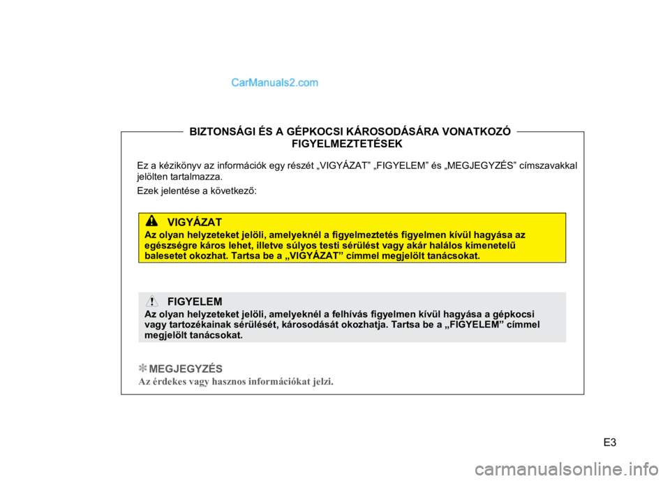 Hyundai Santa Fe 2014  Kezelési útmutató (in Hungarian) 
E3
 
 
 
 
 
  
 
 
 
  BIZTONSÁGI ÉS A GÉPKOCSI KÁROSODÁSÁRA VONATKOZÓ  . 
FIGYELMEZTETÉSEK  . 
 
Ez a kézikönyv az információk egy részét „VIG
YÁZAT” „FIGYELEM” és „MEGJEG