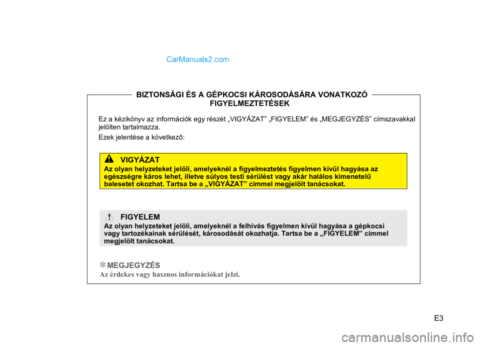 Hyundai Santa Fe 2014 Kezelési útmutató (in Hungarian)
E3
BIZTONSÁGI ÉS A GÉPKOCSI KÁROSODÁSÁRA VONATKOZÓ .
FIGYELMEZTETÉSEK .
Ez a kézikönyv az információk egy részét „VIG
YÁZAT” „FIGYELEM” és „MEGJEG Hyundai Santa Fe 2014 Kezelési útmutató (in Hungarian)
E3
BIZTONSÁGI ÉS A GÉPKOCSI KÁROSODÁSÁRA VONATKOZÓ .
FIGYELMEZTETÉSEK .
Ez a kézikönyv az információk egy részét „VIG
YÁZAT” „FIGYELEM” és „MEGJEG
