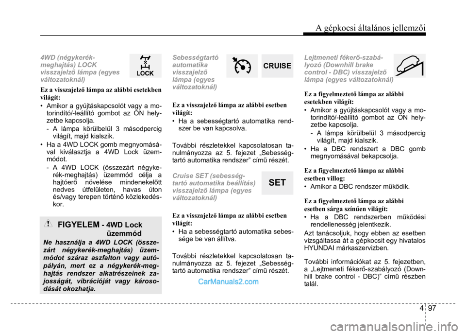 Hyundai Santa Fe 2014  Kezelési útmutató (in Hungarian) 
A gépkocsi általános jellemzői
4  97
 
 
 4WD (négykerék-
meghajtás) LOCK 
visszajelz ő lámpa (egyes 
változatoknál)  Ez a visszajelz ő lámpa az alábbi esetekben 
világít: 
•  Amiko