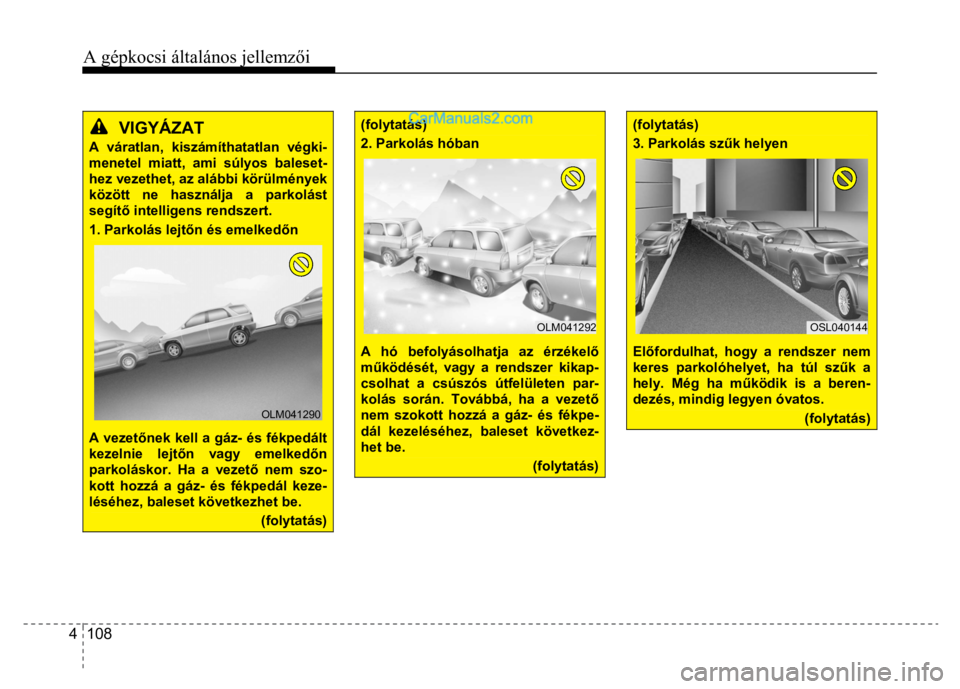 Hyundai Santa Fe 2014  Kezelési útmutató (in Hungarian) 
A gépkocsi általános jellemzői
 
4  108 
 
  
VIGYÁZAT  
A váratlan, kiszámíthatatlan végki-menetel miatt, ami súlyos baleset-hez vezethet, az alábbi körülmények között ne használja 