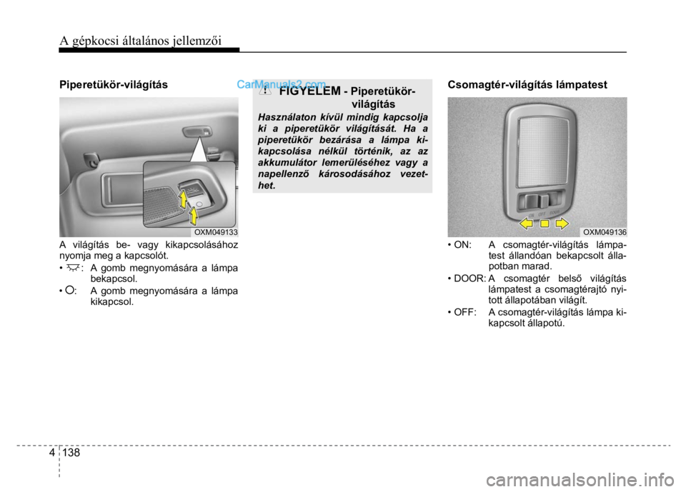 Hyundai Santa Fe 2014  Kezelési útmutató (in Hungarian) 
A gépkocsi általános jellemzői
 
4  138 
 
 
Piperetükör-világítás 
 
A világítás be- vagy kikapcsolásához 
nyomja meg a kapcsolót. 
• 
:  A gomb megnyomására a lámpa  bekapcsol. 