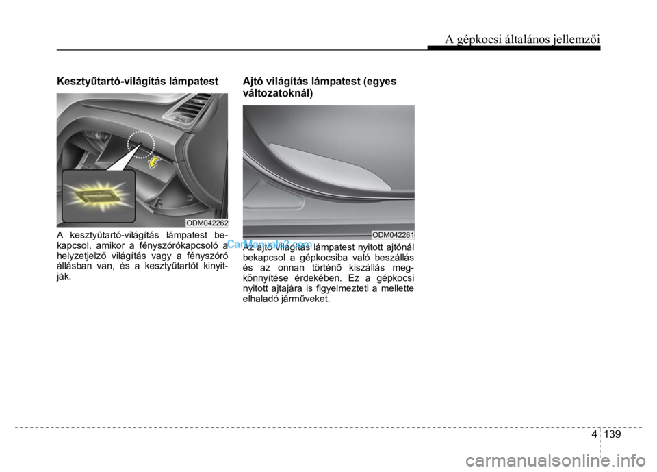 Hyundai Santa Fe 2014  Kezelési útmutató (in Hungarian) 
A gépkocsi általános jellemzői
4  139
 
 
Keszty
űtartó-világítás lámpatest 
 
A keszty űtartó-világítás lámpatest be-
kapcsol, amikor a fényszórókapcsoló a 
helyzetjelz ő világ