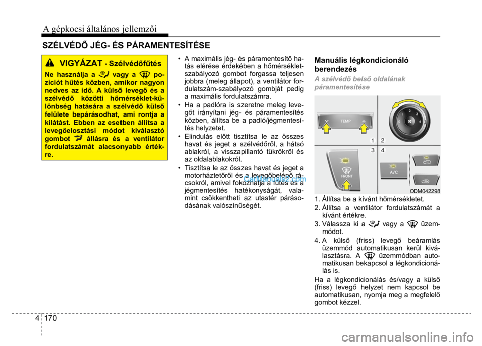Hyundai Santa Fe 2014  Kezelési útmutató (in Hungarian) 
A gépkocsi általános jellemzői 4  170   
 
VIGYÁZAT
 - Szélvéd őfű tés
 
Ne használja a 
 vagy a 
 po-
zíciót h űtés közben, amikor nagyon nedves az id ő. A küls ő leveg ő és a s