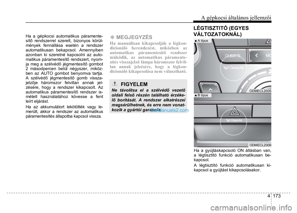 Hyundai Santa Fe 2014  Kezelési útmutató (in Hungarian) 
A gépkocsi általános jellemzői
4  173
 
 
Ha a gépkocsi automatikus páramente-
sít ő rendszerrel szerelt, bizonyos körül-
mények fennállása esetén a rendszer 
automatikusan bekapcsol. A