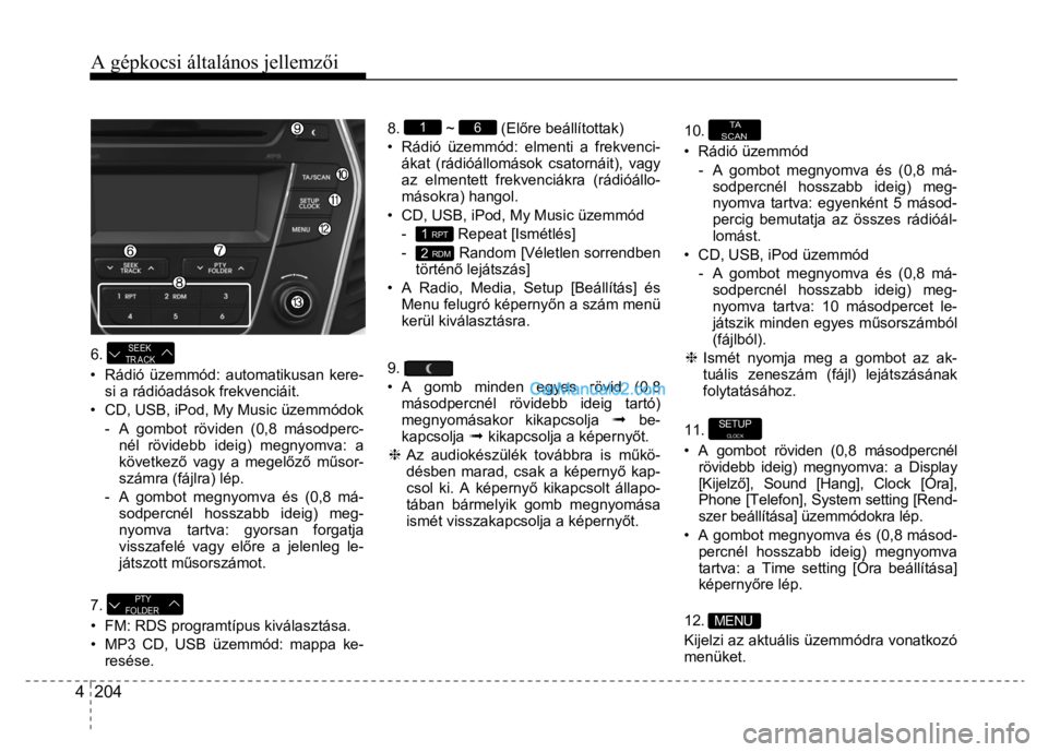 Hyundai Santa Fe 2014 Kezelési útmutató (in Hungarian)
A gépkocsi általános jellemzői
4 204
6.
SEEK
TR ACK
• Rádió üzemmód: automatikusan kere- si a rádióadások frekvenciáit.
• CD, USB, iPod, My Music üzemmódok
- A gom Hyundai Santa Fe 2014 Kezelési útmutató (in Hungarian)
A gépkocsi általános jellemzői
4 204
6.
SEEK
TR ACK
• Rádió üzemmód: automatikusan kere- si a rádióadások frekvenciáit.
• CD, USB, iPod, My Music üzemmódok
- A gom