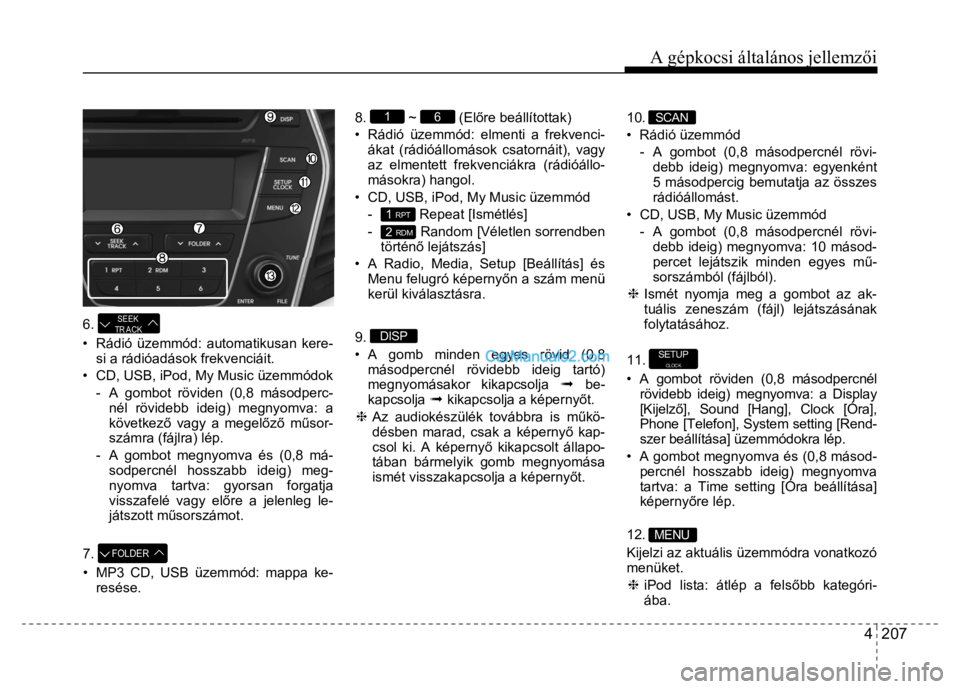Hyundai Santa Fe 2014 Kezelési útmutató (in Hungarian)
A gépkocsi általános jellemzői
4 207
6.
SEEK
TR ACK
• Rádió üzemmód: automatikusan kere- si a rádióadások frekvenciáit.
• CD, USB, iPod, My Music üzemmódok
- A gombo Hyundai Santa Fe 2014 Kezelési útmutató (in Hungarian)
A gépkocsi általános jellemzői
4 207
6.
SEEK
TR ACK
• Rádió üzemmód: automatikusan kere- si a rádióadások frekvenciáit.
• CD, USB, iPod, My Music üzemmódok
- A gombo