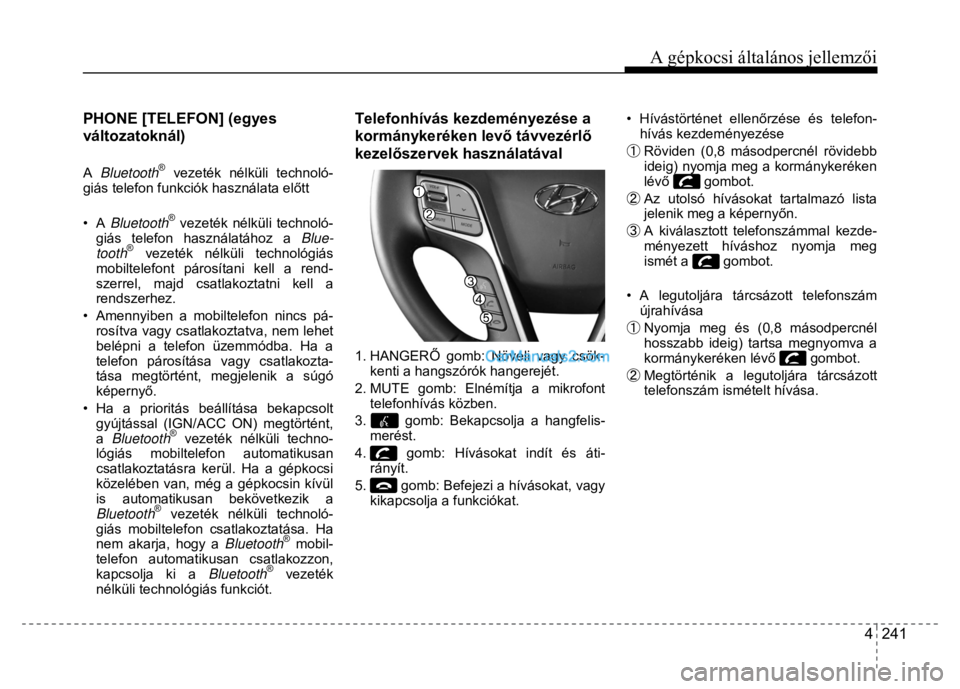 Hyundai Santa Fe 2014  Kezelési útmutató (in Hungarian) 
A gépkocsi általános jellemzői
4  241
 
  
PHONE [TELEFON] (egyes 
változatoknál) 
 
A 
Bluetooth
® vezeték nélküli technoló-
giás telefon funkciók használata el őtt 
 
• A  Bluetoot