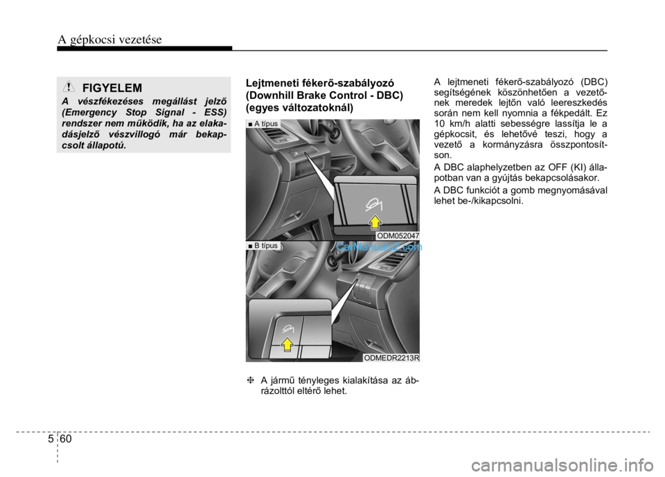 Hyundai Santa Fe 2014  Kezelési útmutató (in Hungarian) 
A gépkocsi vezetése
 
5  60 
 
  
FIGYELEM  
A vészfékezéses megállást jelz ő (Emergency Stop Signal - ESS) rendszer nem m űködik, ha az elaka-dásjelz ő vészvillogó már bekap-csolt ál