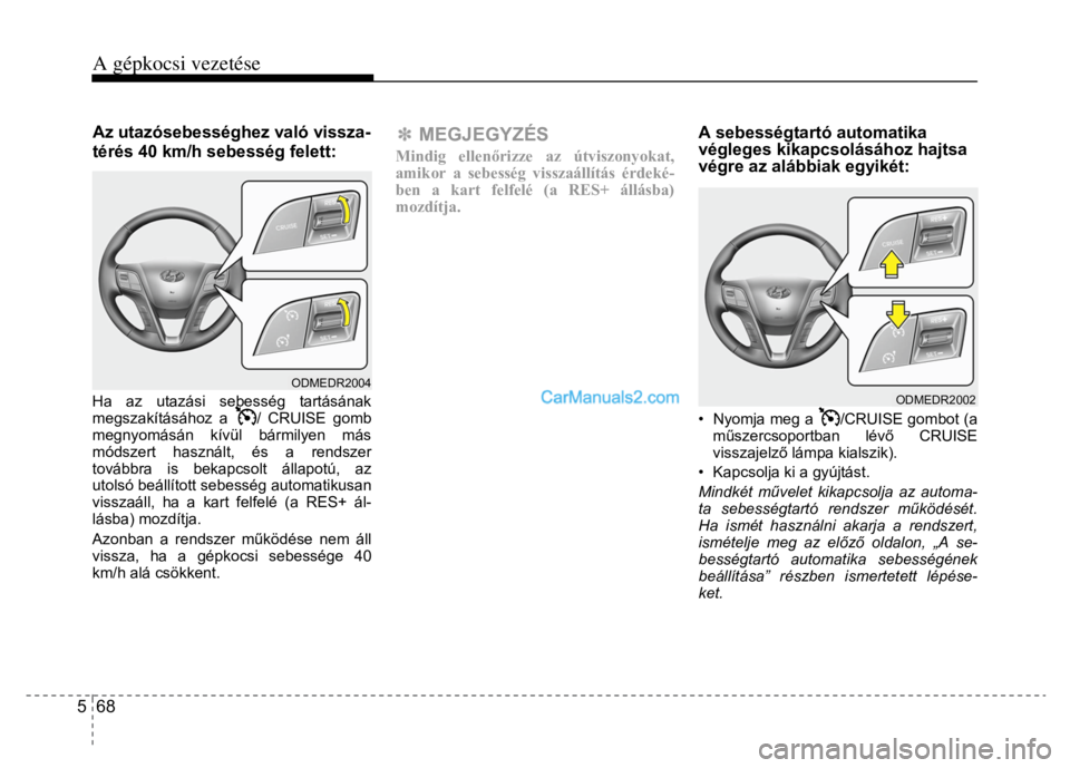 Hyundai Santa Fe 2014 Kezelési útmutató (in Hungarian)
A gépkocsi vezetése
5 68
Az utazósebességhez való vissza-
térés 40 km/h sebesség felett:
Ha az utazási sebesség tartásának
megszakításához a
/ CRUISE gomb
megnyomásán Hyundai Santa Fe 2014 Kezelési útmutató (in Hungarian)
A gépkocsi vezetése
5 68
Az utazósebességhez való vissza-
térés 40 km/h sebesség felett:
Ha az utazási sebesség tartásának
megszakításához a
/ CRUISE gomb
megnyomásán