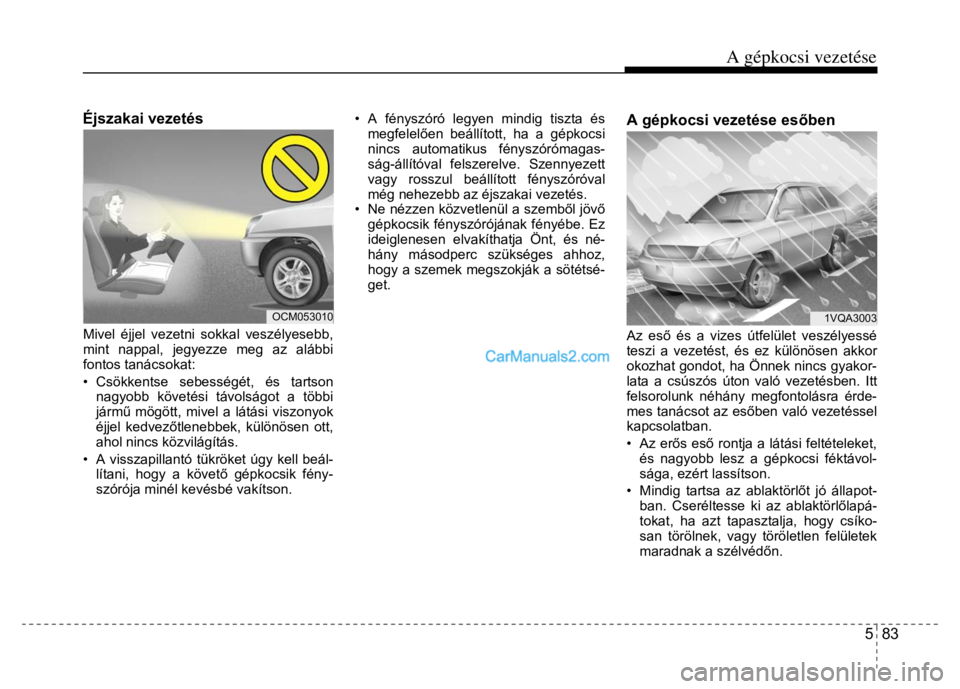 Hyundai Santa Fe 2014  Kezelési útmutató (in Hungarian) 
A gépkocsi vezetése
5  83
 
  
Éjszakai vezetés 
 
Mivel éjjel vezetni sokkal veszélyesebb, 
mint nappal, jegyezze meg az alábbi 
fontos tanácsokat: 
• Csökkentse sebességét, és tartson
