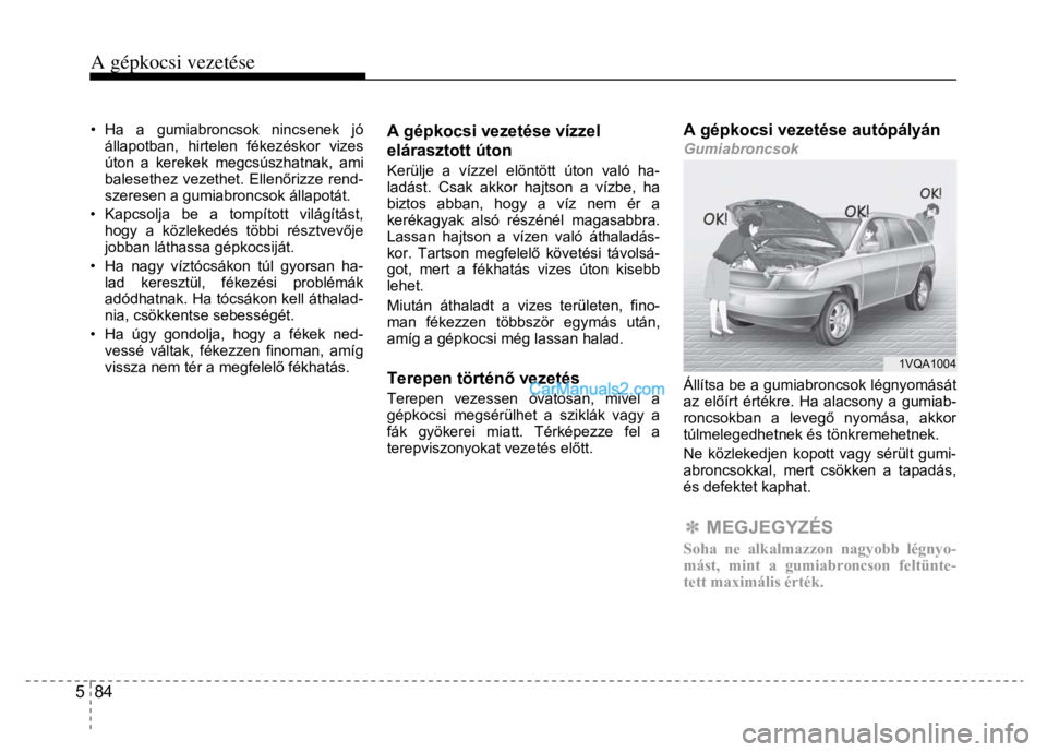Hyundai Santa Fe 2014  Kezelési útmutató (in Hungarian) 
A gépkocsi vezetése
 
5  84 
 
 • Ha a gumiabroncsok nincsenek jó állapotban, hirtelen fékezéskor vizes 
úton a kerekek megcsúszhatnak, ami 
balesethez vezethet. Ellen őrizze rend-
szerese