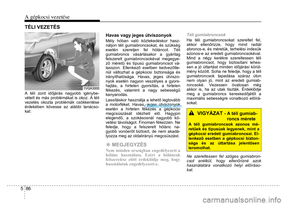 Hyundai Santa Fe 2014  Kezelési útmutató (in Hungarian) 
A gépkocsi vezetése
 
5  86 
 
 
 
A téli zord id őjárás nagyobb igénybe-
vételt és más problémákat is okoz. A téli 
vezetés okozta problémák csökkentése 
érdekében kövesse az al