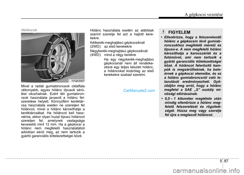 Hyundai Santa Fe 2014 Kezelési útmutató (in Hungarian)
A gépkocsi vezetése
5 87
Hóláncok
Mivel a radiál gumiabroncsok oldalfala
vékonyabb, egyes hólánc típusok sérü-
lést okozhatnak. Ezért téli gumiabron-
csok használata javaso Hyundai Santa Fe 2014 Kezelési útmutató (in Hungarian)
A gépkocsi vezetése
5 87
Hóláncok
Mivel a radiál gumiabroncsok oldalfala
vékonyabb, egyes hólánc típusok sérü-
lést okozhatnak. Ezért téli gumiabron-
csok használata javaso
