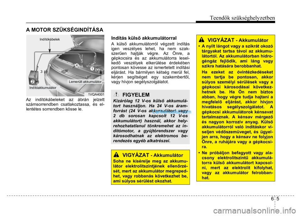 Hyundai Santa Fe 2014  Kezelési útmutató (in Hungarian) 
Teendők szükséghelyzetben
6  5
 
   
 
 
Indítókábelek  
 
 
  
  (-)  
  (-)
     (+)
 
 
 
 
   (+)  Lemerült akkumulátor 
 Indítóakkumulátor 
 
1VQA4001 
Az indítókábeleket az ábrá