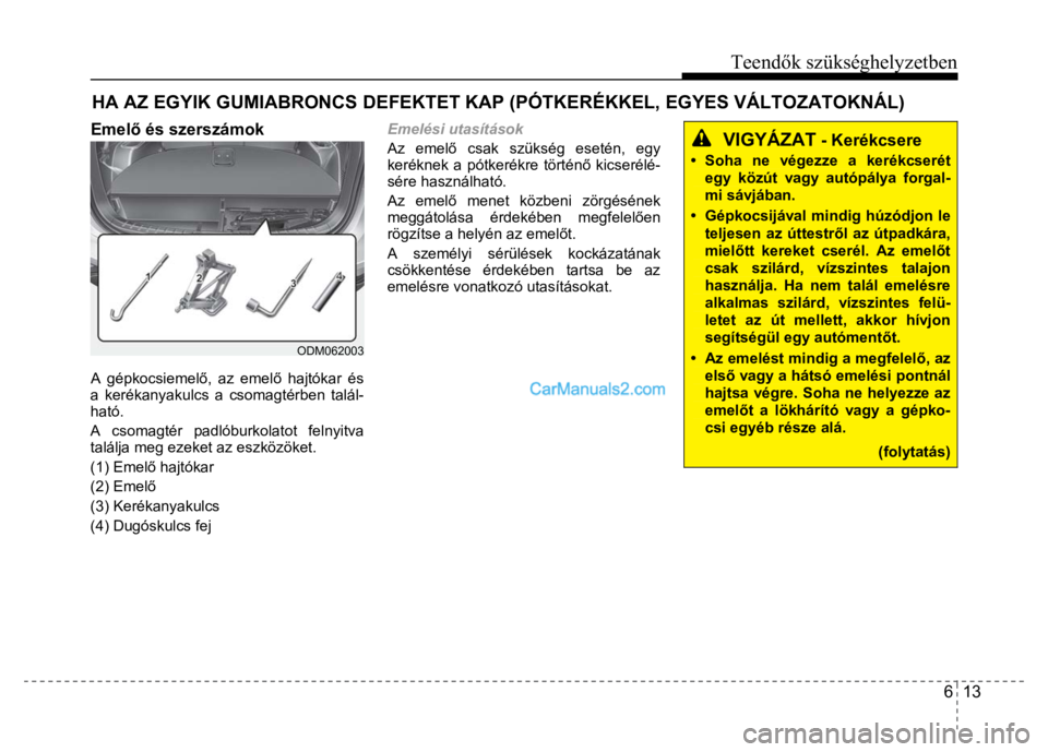 Hyundai Santa Fe 2014  Kezelési útmutató (in Hungarian) 
Teendők szükséghelyzetben
6  13
 
   
 
Emelő és szerszámok
 
 
 
 
 
 
 
 
 
 
  
ODM062003 
 A gépkocsiemel ő, az emel ő hajtókar és 
a kerékanyakulcs a csomagtérben talál-
ható. 
A 