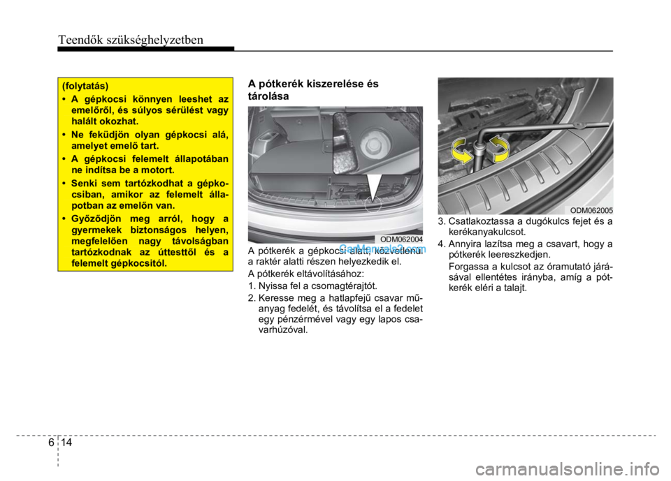 Hyundai Santa Fe 2014  Kezelési útmutató (in Hungarian) 
Teendők szükséghelyzetben
 
6  14 
 
  (folytatás) • A gépkocsi könnyen leeshet az emel őrő l, és súlyos sérülést vagy halált okozhat. • Ne feküdjön olyan gépkocsi alá, amelyet 