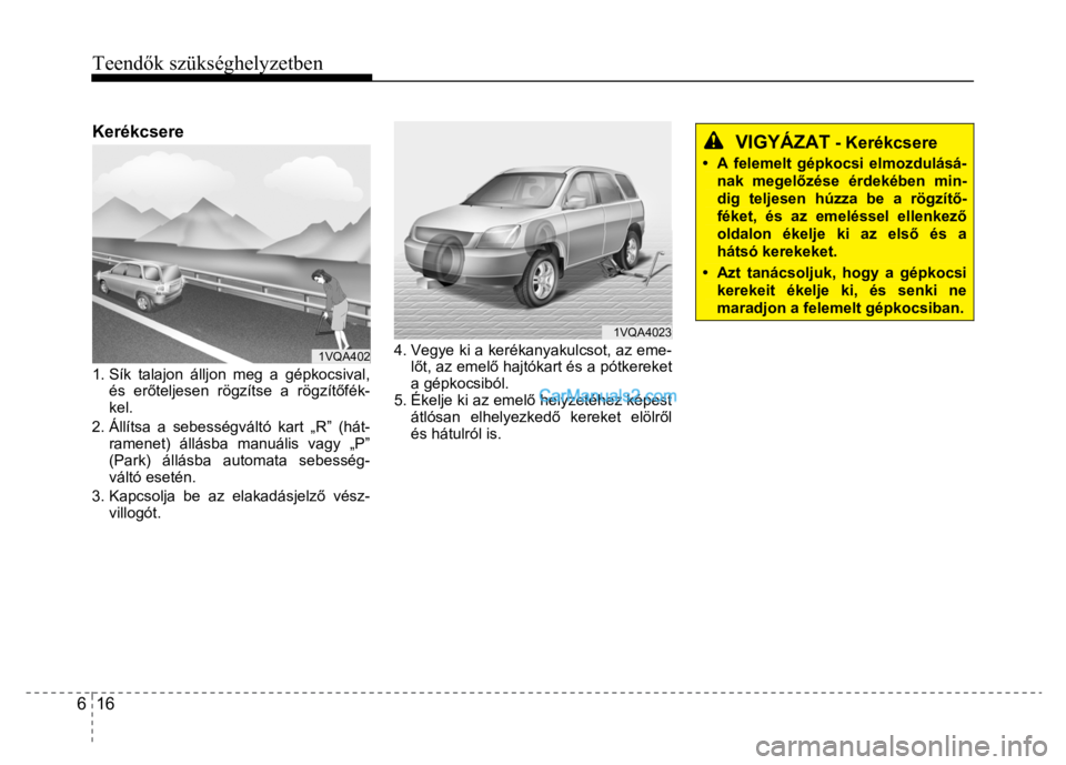 Hyundai Santa Fe 2014 Kezelési útmutató (in Hungarian)
Teendők szükséghelyzetben
6 16
Kerékcsere
1. Sík talajon álljon meg a gépkocsival,
és er őteljesen rögzítse a rögzít őfék-
kel.
2. Állítsa a sebességváltó kart „R Hyundai Santa Fe 2014 Kezelési útmutató (in Hungarian)
Teendők szükséghelyzetben
6 16
Kerékcsere
1. Sík talajon álljon meg a gépkocsival,
és er őteljesen rögzítse a rögzít őfék-
kel.
2. Állítsa a sebességváltó kart „R