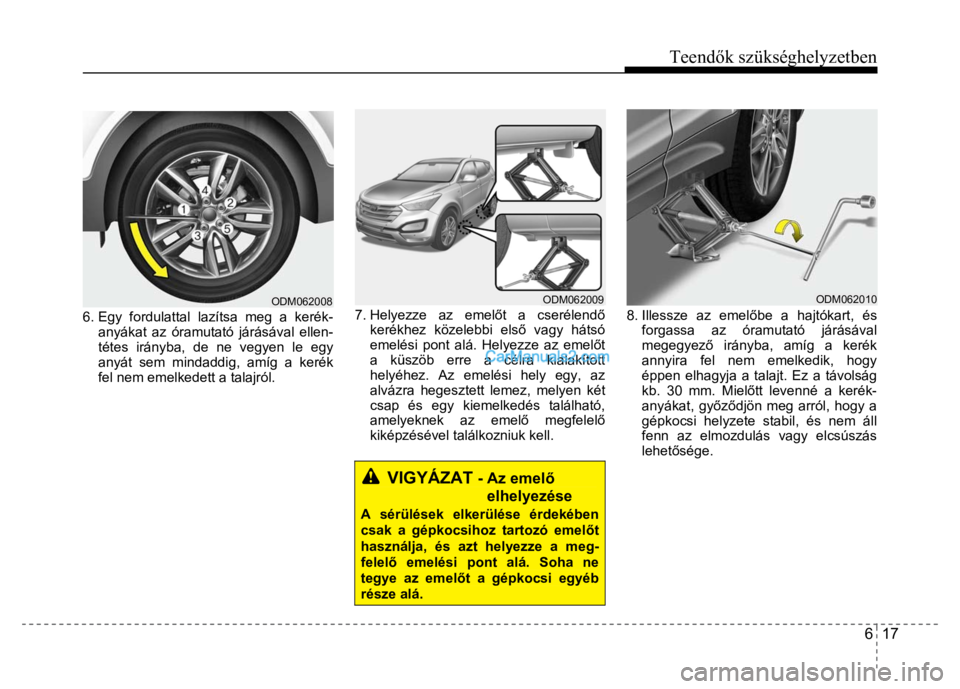 Hyundai Santa Fe 2014 Kezelési útmutató (in Hungarian)
Teendők szükséghelyzetben
6 17
6. Egy fordulattal lazítsa meg a kerék-
anyákat az óramutató járásával ellen-
tétes irányba, de ne vegyen le egy
anyát sem mindaddig, amíg a Hyundai Santa Fe 2014 Kezelési útmutató (in Hungarian)
Teendők szükséghelyzetben
6 17
6. Egy fordulattal lazítsa meg a kerék-
anyákat az óramutató járásával ellen-
tétes irányba, de ne vegyen le egy
anyát sem mindaddig, amíg a
