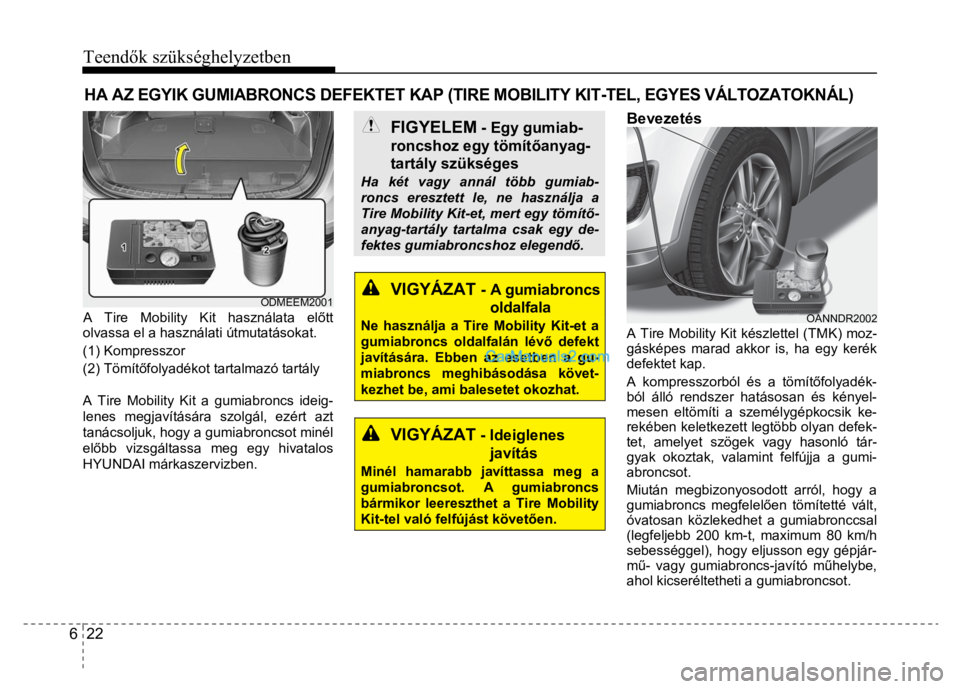 Hyundai Santa Fe 2014 Kezelési útmutató (in Hungarian)
Teendők szükséghelyzetben
6 22
A Tire Mobility Kit használata el őtt
olvassa el a használati útmutatásokat.
(1) Kompresszor
(2) Tömít őfolyadékot tartalmazó tartály
A T Hyundai Santa Fe 2014 Kezelési útmutató (in Hungarian)
Teendők szükséghelyzetben
6 22
A Tire Mobility Kit használata el őtt
olvassa el a használati útmutatásokat.
(1) Kompresszor
(2) Tömít őfolyadékot tartalmazó tartály
A T