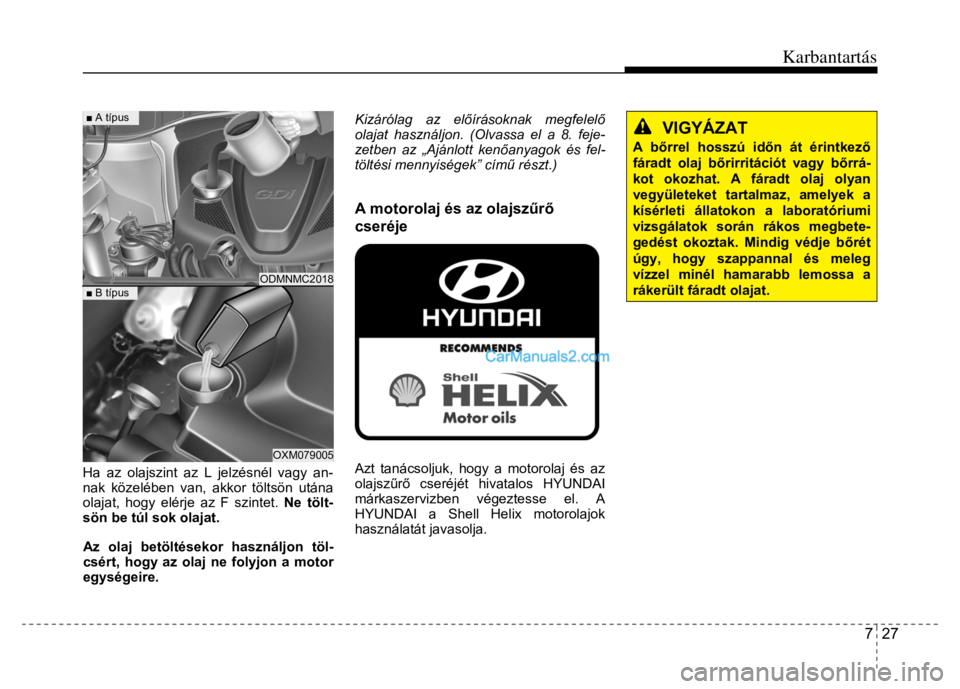 Hyundai Santa Fe 2014  Kezelési útmutató (in Hungarian) 
Karbantartás
7  27
 
 
 
  
Ha az olajszint az L jelzésnél vagy an-
nak közelében van, akkor töltsön utána 
olajat, hogy elérje az F szintet.  Ne tölt-
sön be túl sok olajat.  
 Az olaj b