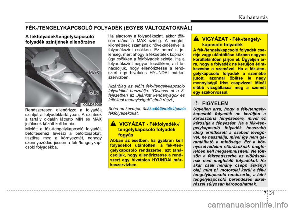 Hyundai Santa Fe 2014 Kezelési útmutató (in Hungarian)
Karbantartás
7 31
A fékfolyadék/tengelykapcsoló
folyadék szintjének ellenőrzése
Rendszeresen ellen őrizze a folyadék
szintjét a folyadéktartályban. A szintnek
a tartály old Hyundai Santa Fe 2014 Kezelési útmutató (in Hungarian)
Karbantartás
7 31
A fékfolyadék/tengelykapcsoló
folyadék szintjének ellenőrzése
Rendszeresen ellen őrizze a folyadék
szintjét a folyadéktartályban. A szintnek
a tartály old