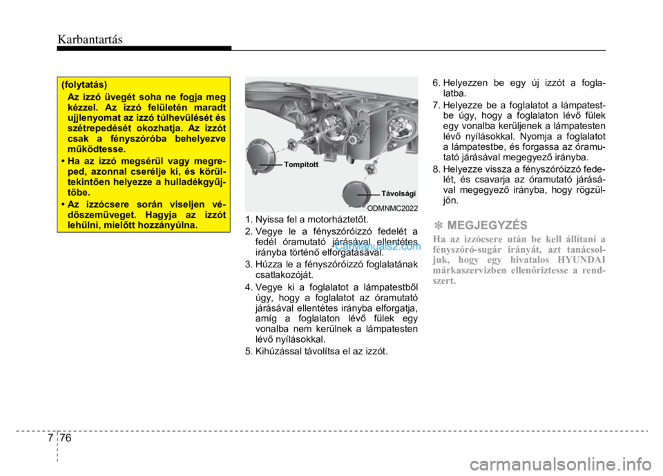 Hyundai Santa Fe 2014 Kezelési útmutató (in Hungarian)
Karbantartás
7 76
(folytatás) Az izzó üvegét soha ne fogja meg kézzel. Az izzó fe lületén maradt ujjlenyomat az izzó túlhevülését és szétrepedését okozhatja. Az izzót csa Hyundai Santa Fe 2014 Kezelési útmutató (in Hungarian)
Karbantartás
7 76
(folytatás) Az izzó üvegét soha ne fogja meg kézzel. Az izzó fe lületén maradt ujjlenyomat az izzó túlhevülését és szétrepedését okozhatja. Az izzót csa