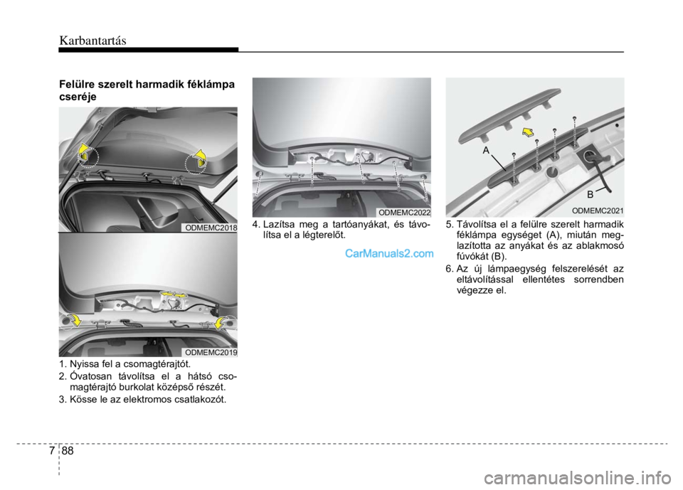 Hyundai Santa Fe 2014  Kezelési útmutató (in Hungarian) 
Karbantartás
 
7  88 
 
 
Felülre szerelt harmadik féklámpa 
cseréje 
  
1. Nyissa fel a csomagtérajtót. 
2. Óvatosan távolítsa el a hátsó cso-
magtérajtó burkolat középs ő részét.