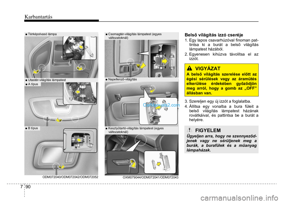 Hyundai Santa Fe 2014  Kezelési útmutató (in Hungarian) 
Karbantartás
 
7  90 
 
  
 
ODM072040/ODM072042/ODM072052 
 
OXM079044/ODM072041/ODM072043 
Bels ő világítás izzó cseréje 1. Egy lapos csavarhúzóval finoman pat-
tintsa ki a burát a bels 