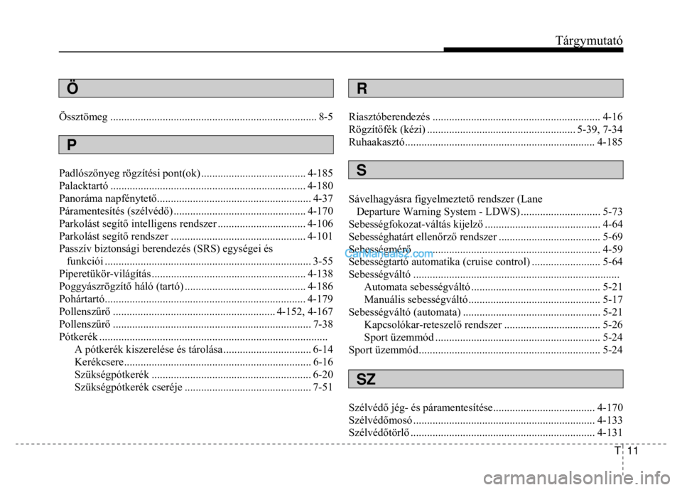 Hyundai Santa Fe 2014  Kezelési útmutató (in Hungarian) 
Tárgymutató
T  11
 
  
 Ö  
Össztömeg ........................................................................\
... 8-5 
 P  
Padlószőnyeg rögzítési  pont(ok) ..............................