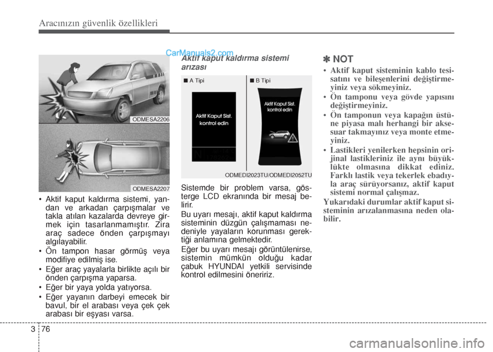 Hyundai Santa Fe 2014 Kullanım Kılavuzu (in Turkish) Aracınızın güvenlik özellikleri
76 3
• Aktif kaput kaldırma sistemi, yan-
dan ve arkadan çarpışmalar ve
takla atılan kazalarda devreye gir-
mek için tasarlanmamıştır. Zira
araç sadece Hyundai Santa Fe 2014 Kullanım Kılavuzu (in Turkish) Aracınızın güvenlik özellikleri
76 3
• Aktif kaput kaldırma sistemi, yan-
dan ve arkadan çarpışmalar ve
takla atılan kazalarda devreye gir-
mek için tasarlanmamıştır. Zira
araç sadece