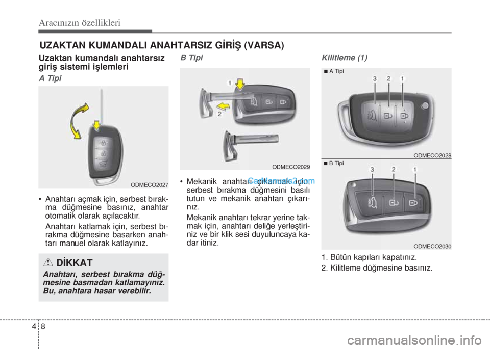 Hyundai Santa Fe 2014  Kullanım Kılavuzu (in Turkish) Aracınızın özellikleri
8 4
Uzaktan kumandalı anahtarsız
giriş sistemi işlemleri
A Tipi
• Anahtarı açmak için, serbest bırak-
ma düğmesine basınız, anahtar
otomatik olarak açılacakt
