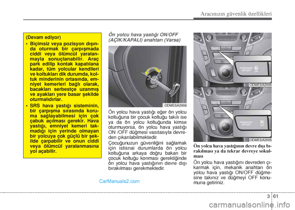Hyundai Santa Fe 2014  Kullanım Kılavuzu (in Turkish) 361
Aracınızın güvenlik özellikleri
Ön yolcu hava yastığı ON/OFF
(AÇIK/KAPALI) anahtarı (Varsa)
Ön yolcu hava yastığı eğer ön yolcu
koltuğuna bir çocuk koltuğu takılı ise
ya da 