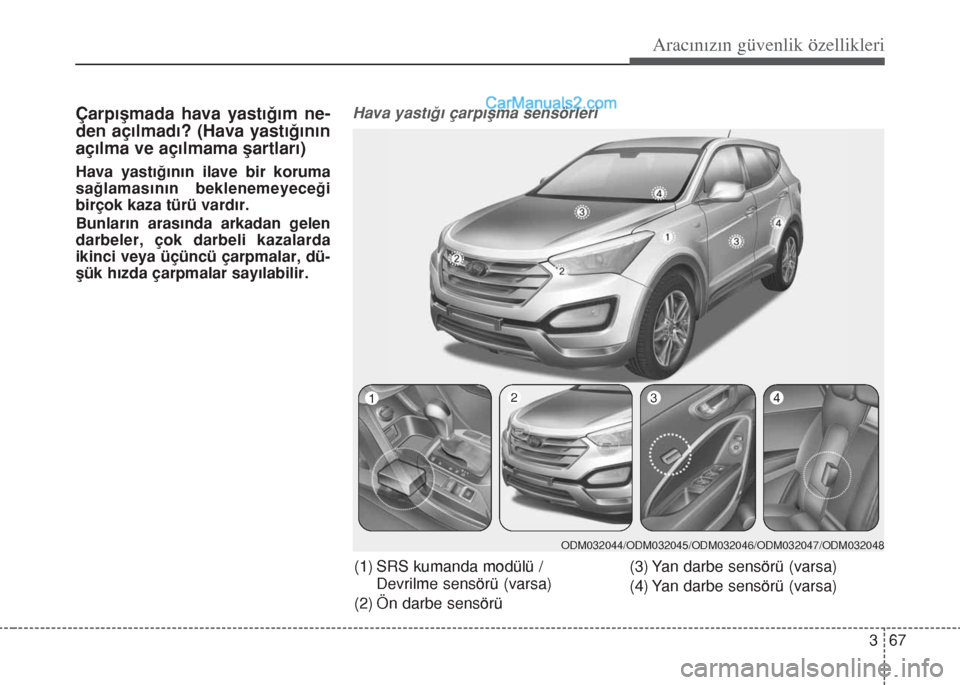 Hyundai Santa Fe 2014  Kullanım Kılavuzu (in Turkish) 367
Aracınızın güvenlik özellikleri
Çarpışmada hava yastığım ne-
den açılmadı? (Hava yastığının
açılma ve açılmama şartları)
Hava yastığının ilave bir koruma
sağlamasını