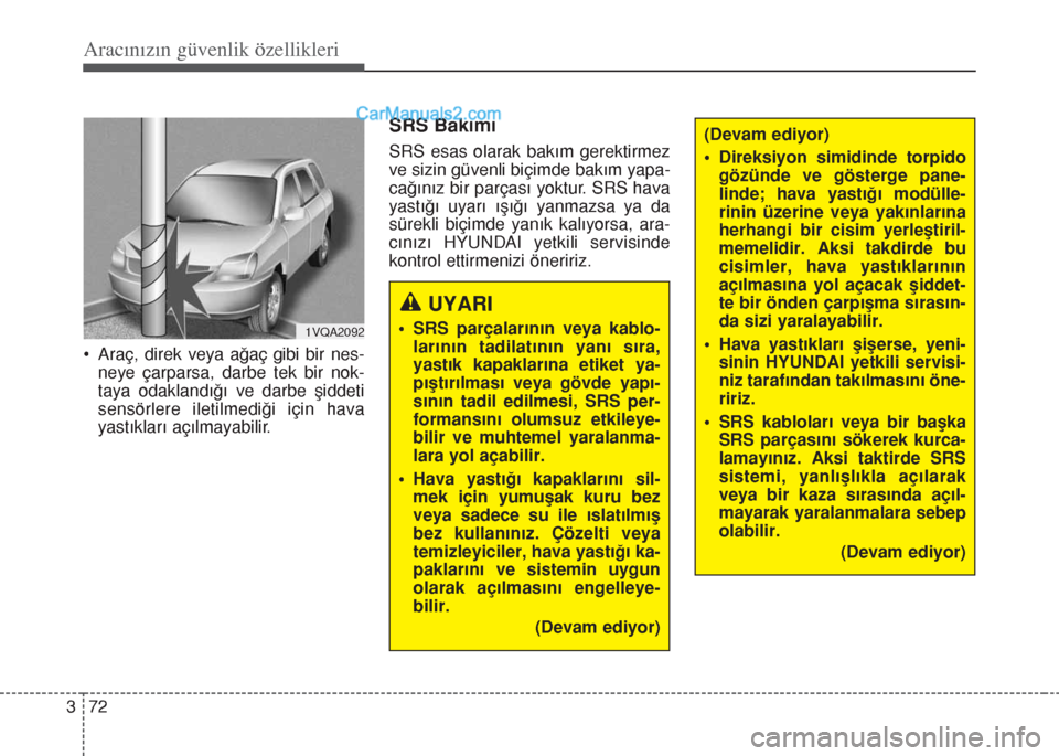 Hyundai Santa Fe 2014  Kullanım Kılavuzu (in Turkish) Aracınızın güvenlik özellikleri
72 3
• Araç, direk veya ağaç gibi bir nes-
neye çarparsa, darbe tek bir nok-
taya odaklandığı ve darbe şiddeti
sensörlere iletilmediği için hava
yast