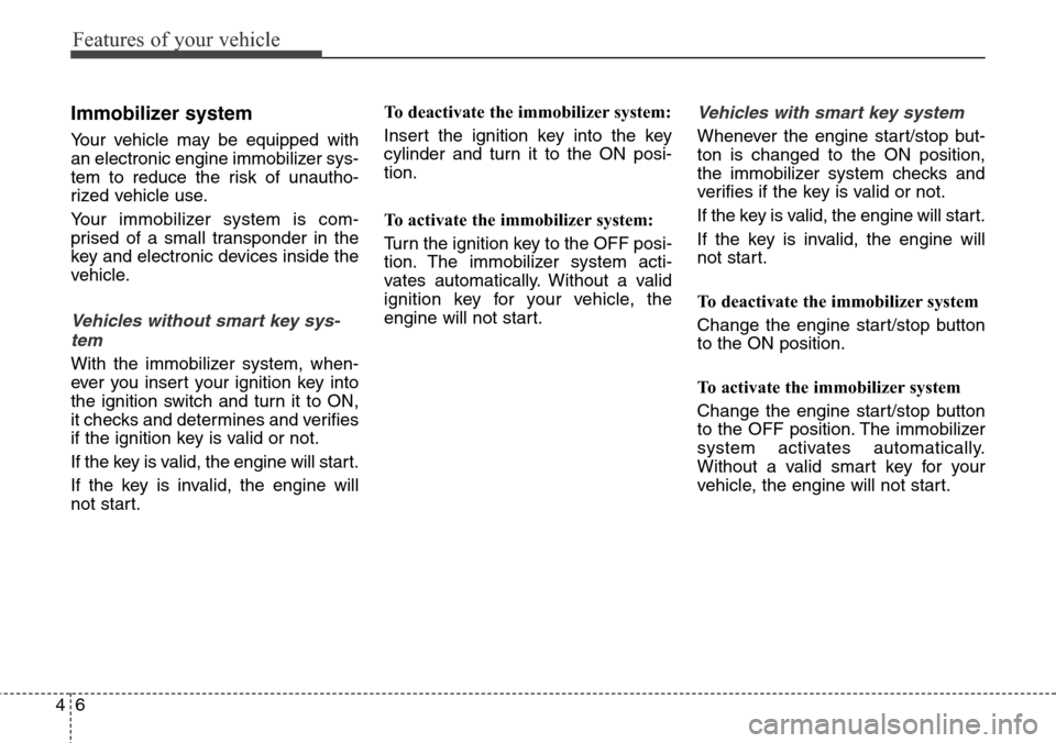 Hyundai Santa Fe 2013  Owners Manual Features of your vehicle
6 4
Immobilizer system
Your vehicle may be equipped with
an electronic engine immobilizer sys-
tem to reduce the risk of unautho-
rized vehicle use.
Your immobilizer system is