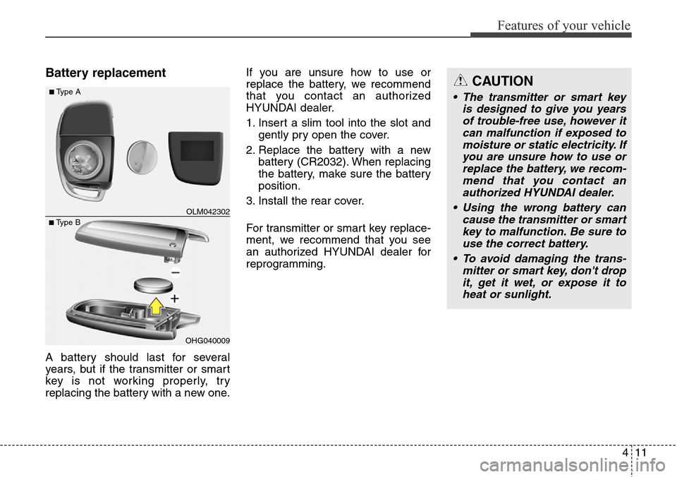 Hyundai Santa Fe 2013  Owners Manual 411
Features of your vehicle
Battery replacement
A battery should last for several
years, but if the transmitter or smart
key is not working properly, try
replacing the battery with a new one.If you a